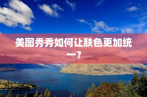 美图秀秀如何让肤色更加统一？