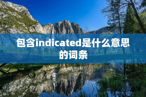 包含indicated是什么意思的词条