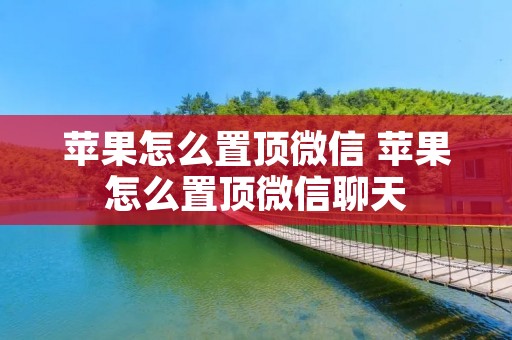 苹果怎么置顶微信 苹果怎么置顶微信聊天
