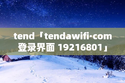 tend「tendawifi·com登录界面 19216801」