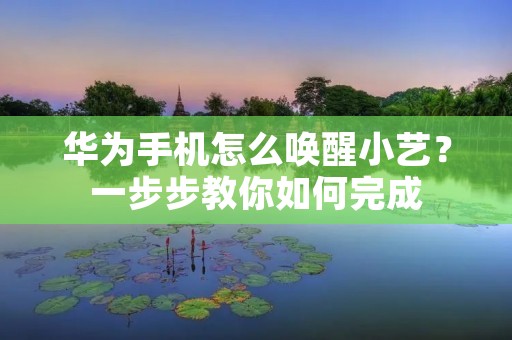 华为手机怎么唤醒小艺？一步步教你如何完成