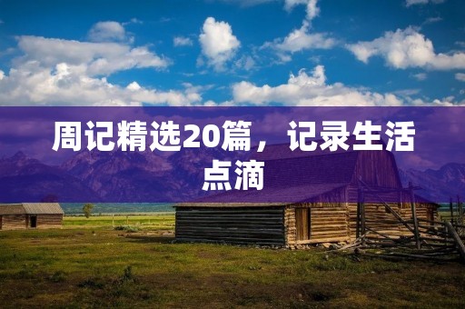 周记精选20篇,记录生活点滴 周记精选20篇,记录生活点滴