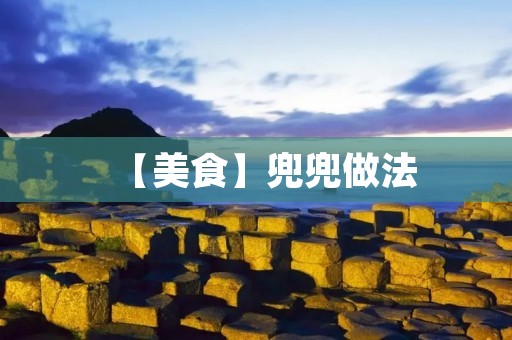 【美食】兜兜做法：手工制作，口感爽滑！