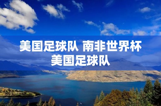 美国足球队 南非世界杯美国足球队 美国足球队 南非世界杯美国足球队