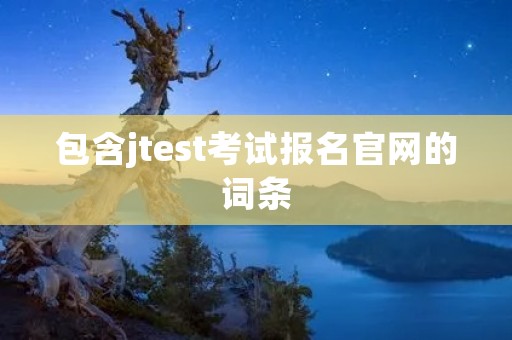 包含jtest考试报名官网的词条 包含jtest考试报名官网的词条