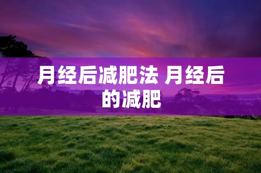 月经后减肥法 月经后的减肥 月经后减肥法 月经后的减肥
