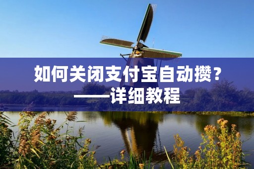 如何关闭支付宝自动攒?——详细教程 如何关闭支付宝自动攒?——详细教程