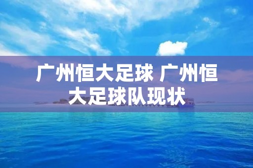 广州恒大足球 广州恒大足球队现状