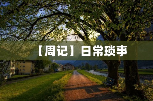 【周记】日常琐事 【周记】日常琐事