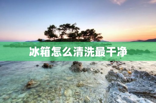 冰箱怎么清洗最干净 冰箱怎么清洗最干净
