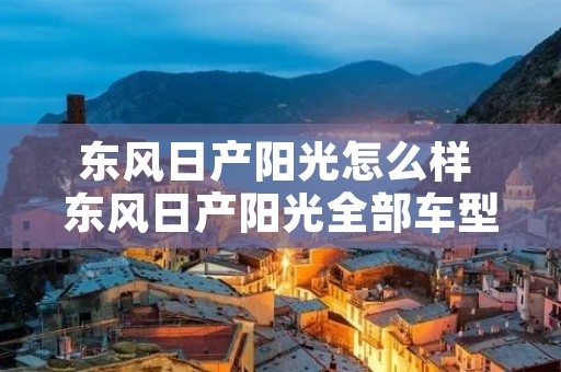 东风日产阳光怎么样 东风日产阳光全部车型