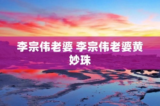 李宗伟老婆 李宗伟老婆黄妙珠