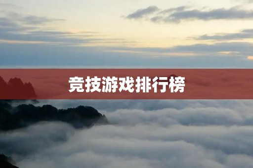 竞技游戏排行榜:掌握最新最全的竞技游戏信息