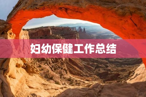 妇幼保健工作总结:推进“健康中国”建设