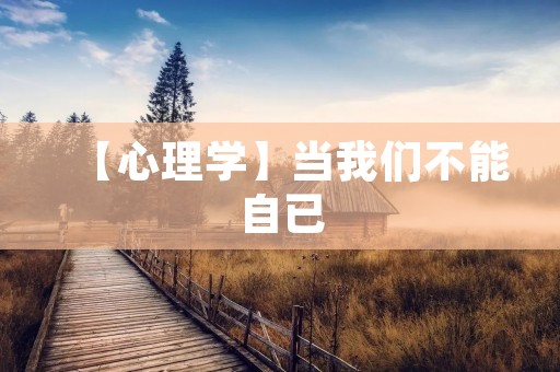 【心理学】当我们不能自已：探究失控的本质