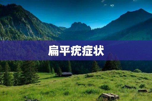 扁平疣症状:如何识别和治疗? 扁平疣症状:如何识别和治疗?