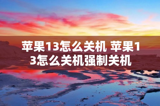 苹果13怎么关机 苹果13怎么关机强制关机