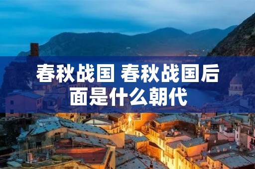 春秋战国 春秋战国后面是什么朝代