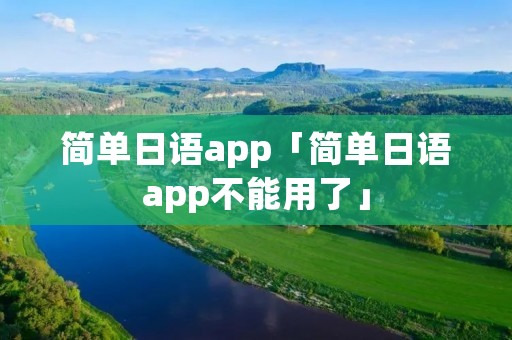 简单日语app「简单日语app不能用了」 简单日语app「简单日语app不能用了」
