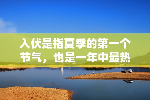 入伏是指夏季的第一个节气,也是一年中最热的时期。那么,入伏是怎么算出来的呢?