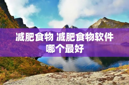 减肥食物 减肥食物软件哪个最好