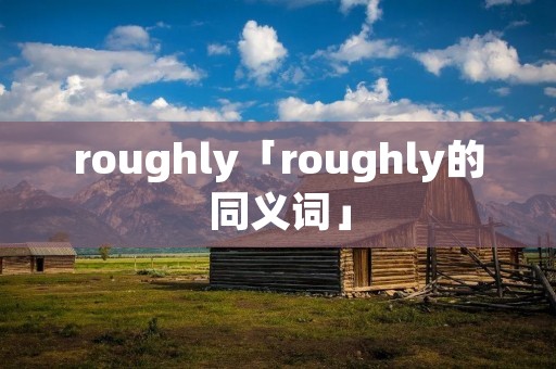 roughly「roughly的同义词」