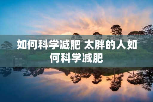 如何科学减肥 太胖的人如何科学减肥