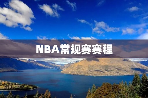 NBA常规赛赛程：600字详细解读