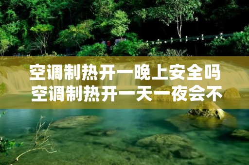 空调制热开一晚上安全吗 空调制热开一天一夜会不会坏