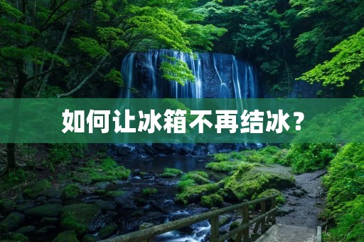 如何让冰箱不再结冰？