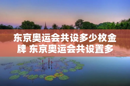 东京奥运会共设多少枚金牌 东京奥运会共设置多少枚金牌