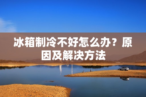 冰箱制冷不好怎么办？原因及解决方法