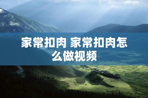 家常扣肉 家常扣肉怎么做视频 家常扣肉 家常扣肉怎么做视频