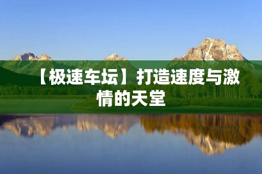 【极速车坛】打造速度与**的天堂