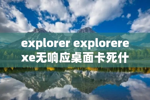 explorer explorerexe无响应桌面卡死什么原因