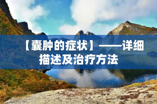 【囊肿的症状】——详细描述及治疗方法 【囊肿的症状】——详细描述及治疗方法