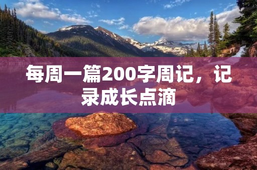 每周一篇200字周记,记录成长点滴 每周一篇200字周记,记录成长点滴