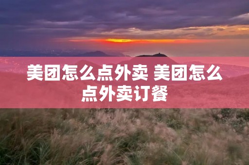 美团怎么点外卖 美团怎么点外卖订餐