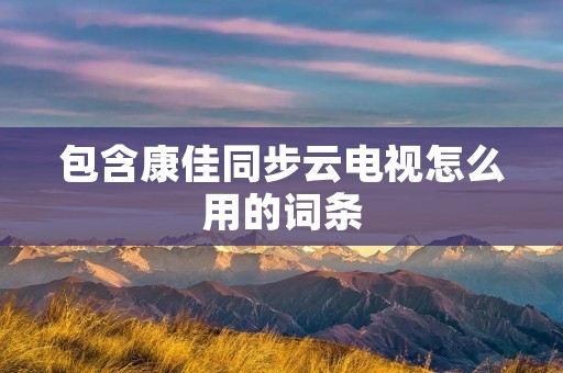 包含康佳同步云电视怎么用的词条