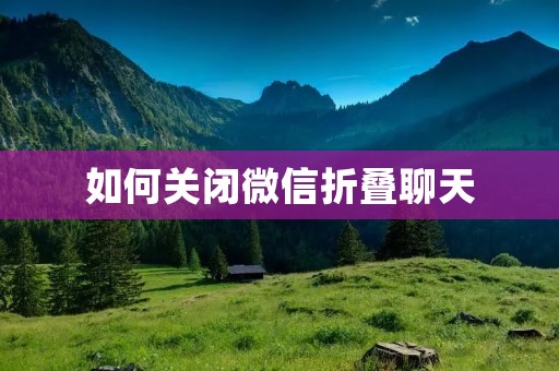 如何关闭微信折叠聊天 如何关闭微信折叠聊天