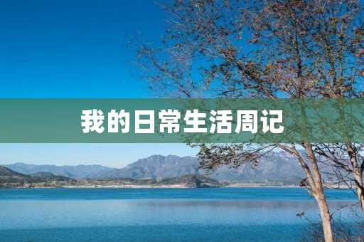 我的日常生活周记 我的日常生活周记