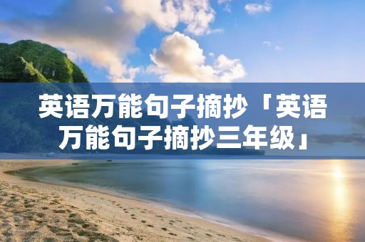 英语万能句子摘抄「英语万能句子摘抄三年级」 英语万能句子摘抄「英语万能句子摘抄三年级」