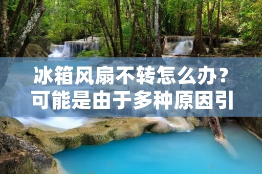 冰箱风扇不转怎么办？可能是由于多种原因引起的，例如电机故障、电源故障等等。这种情况下，我们需要一些简单的步骤来解决这个问题。