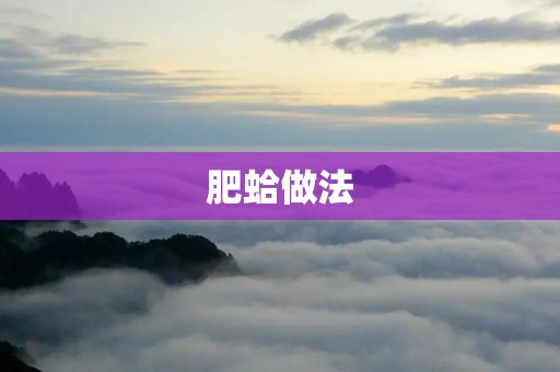 肥蛤做法:一道家常美食的制作方法 肥蛤做法:一道家常美食的制作方法