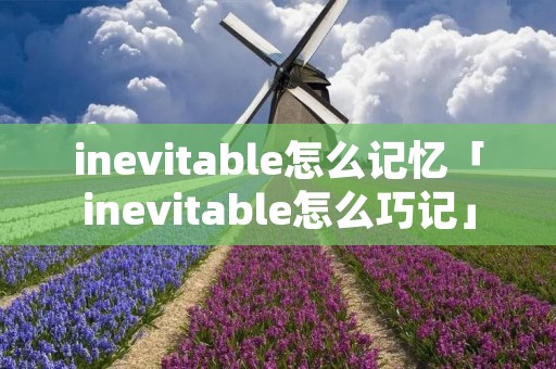 inevitable怎么记忆「inevitable怎么巧记」 inevitable怎么记忆「inevitable怎么巧记」