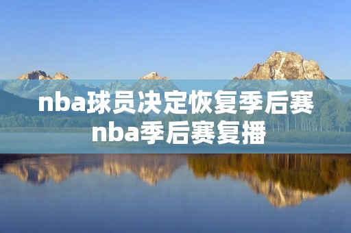 nba球员决定恢复季后赛 nba季后赛复播
