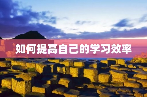 如何提高自己的学习效率 如何提高自己的学习效率