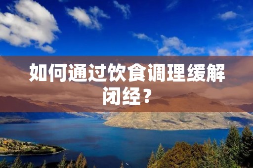 如何通过饮食调理缓解闭经? 如何通过饮食调理缓解闭经?