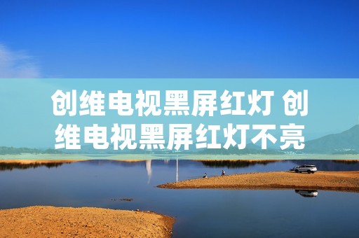 创维电视黑屏红灯 创维电视黑屏红灯不亮