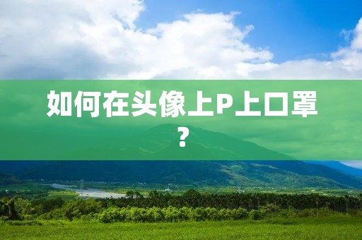 如何在头像上P上口罩? 如何在头像上P上口罩?